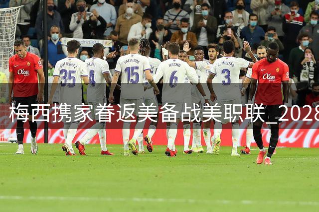 梅西携家眷返美备战美职联 2028美洲杯或成国家队谢幕战